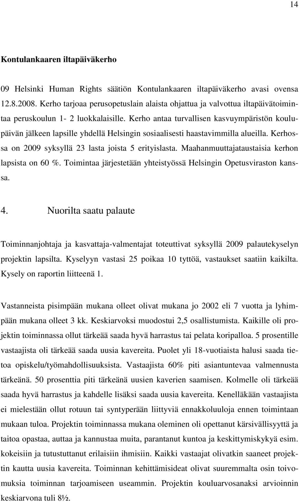 Kerho antaa turvallisen kasvuympäristön koulupäivän jälkeen lapsille yhdellä Helsingin sosiaalisesti haastavimmilla alueilla. Kerhossa on 2009 syksyllä 23 lasta joista 5 erityislasta.