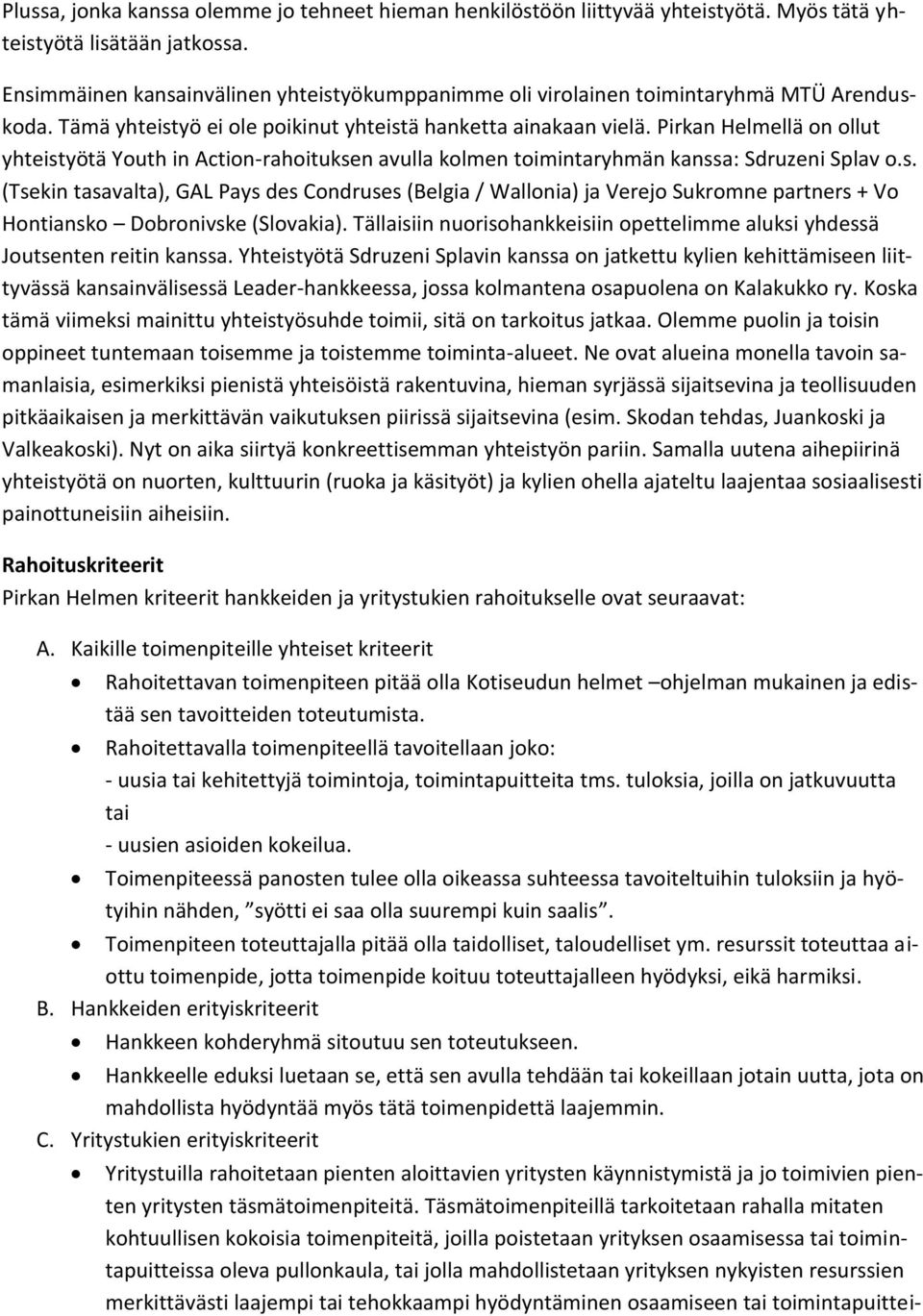 Pirkan Helmellä on ollut yhteistyötä Youth in Action-rahoituksen avulla kolmen toimintaryhmän kanssa: Sdruzeni Splav o.s. (Tsekin tasavalta), GAL Pays des Condruses (Belgia / Wallonia) ja Verejo Sukromne partners + Vo Hontiansko Dobronivske (Slovakia).