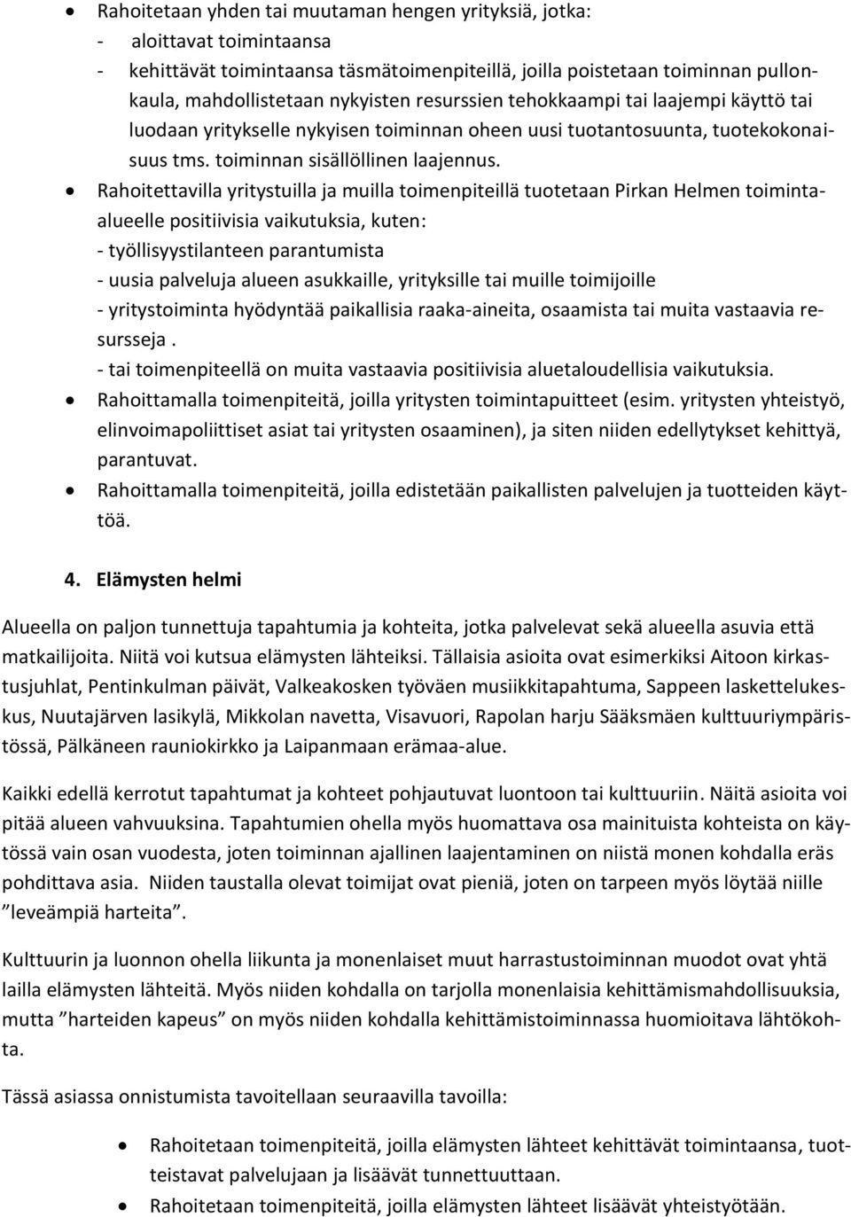 Rahoitettavilla yritystuilla ja muilla toimenpiteillä tuotetaan Pirkan Helmen toimintaalueelle positiivisia vaikutuksia, kuten: - työllisyystilanteen parantumista - uusia palveluja alueen asukkaille,