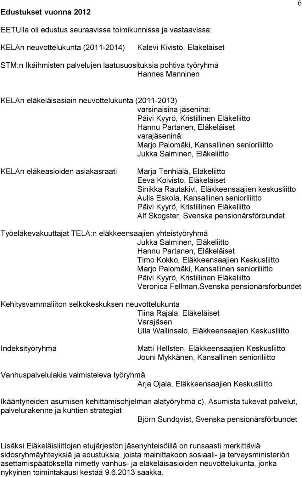 Palomäki, Kansallinen senioriliitto Jukka Salminen, Eläkeliitto KELAn eläkeasioiden asiakasraati Marja Tenhiälä, Eläkeliitto Eeva Koivisto, Eläkeläiset Sinikka Rautakivi, Eläkkeensaajien keskusliitto