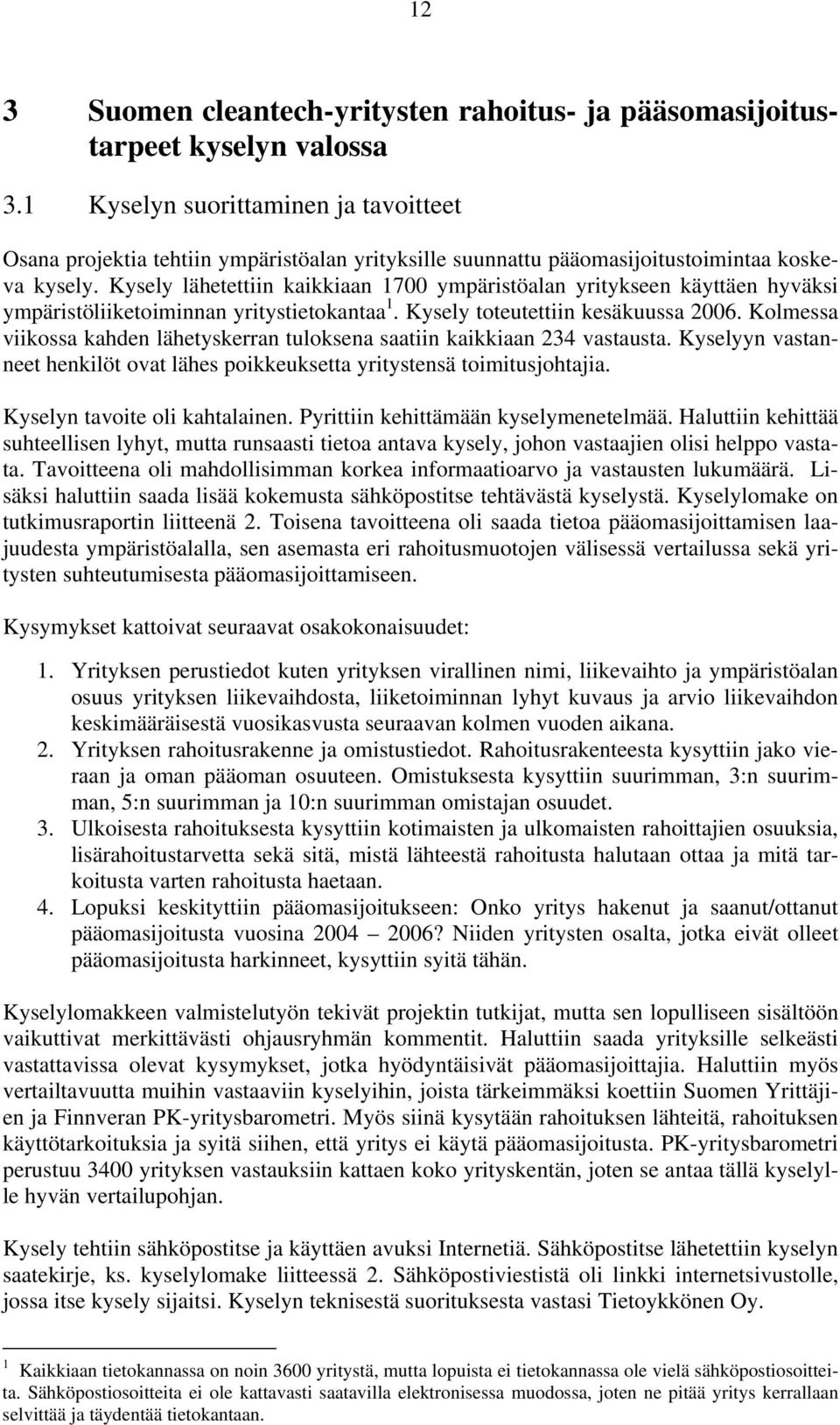 Kysely lähetettiin kaikkiaan 1700 ympäristöalan yritykseen käyttäen hyväksi ympäristöliiketoiminnan yritystietokantaa 1. Kysely toteutettiin kesäkuussa 2006.