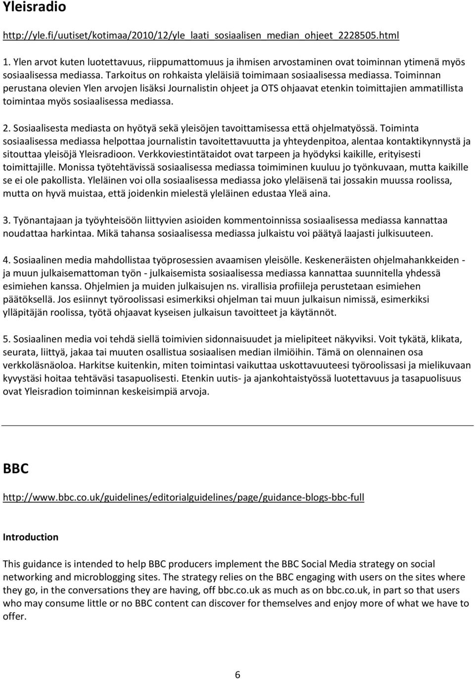 Toiminnan perustana olevien Ylen arvojen lisäksi Journalistin ohjeet ja OTS ohjaavat etenkin toimittajien ammatillista toimintaa myös sosiaalisessa mediassa. 2.