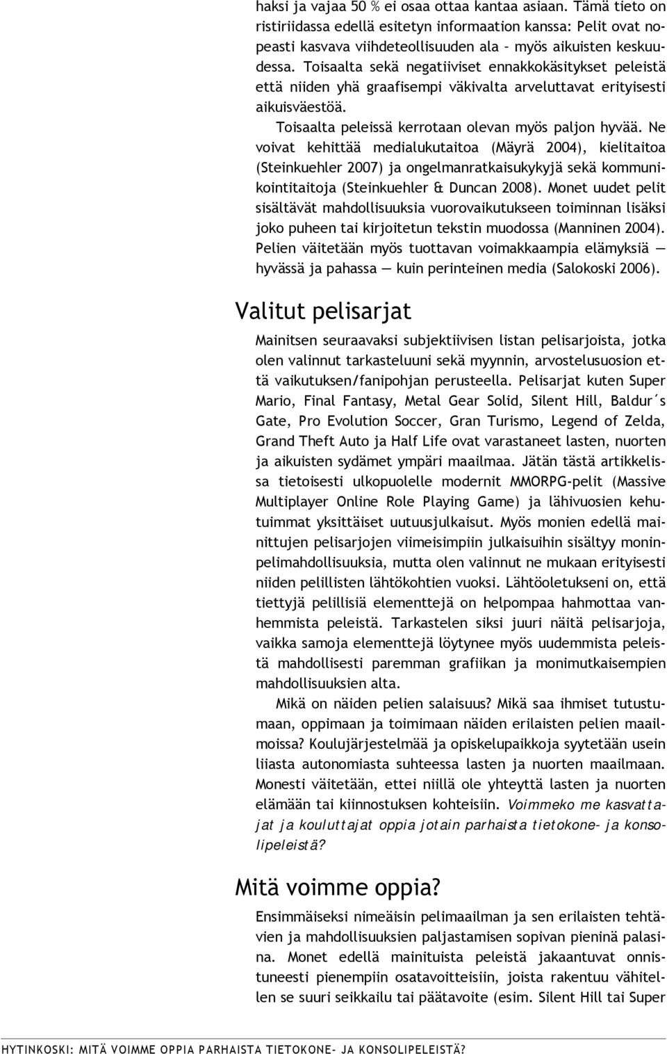 Ne voivat kehittää medialukutaitoa (Mäyrä 2004), kielitaitoa (Steinkuehler 2007) ja ongelmanratkaisukykyjä sekä kommunikointitaitoja (Steinkuehler & Duncan 2008).