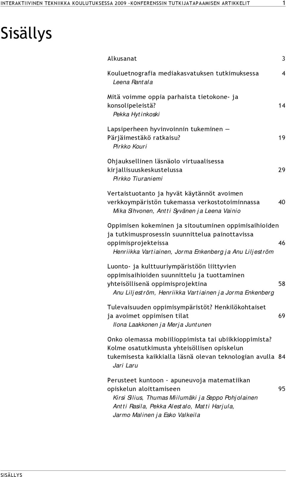 19 Pirkko Kouri Ohjauksellinen läsnäolo virtuaalisessa kirjallisuuskeskustelussa 29 Pirkko Tiuraniemi Vertaistuotanto ja hyvät käytännöt avoimen verkkoympäristön tukemassa verkostotoiminnassa 40 Mika