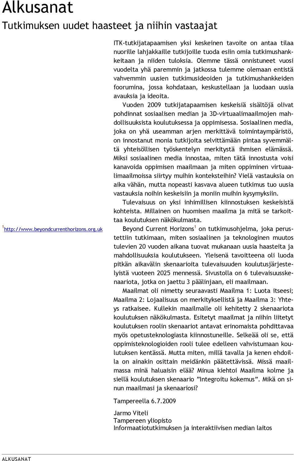 Olemme tässä onnistuneet vuosi vuodelta yhä paremmin ja jatkossa tulemme olemaan entistä vahvemmin uusien tutkimusideoiden ja tutkimushankkeiden foorumina, jossa kohdataan, keskustellaan ja luodaan