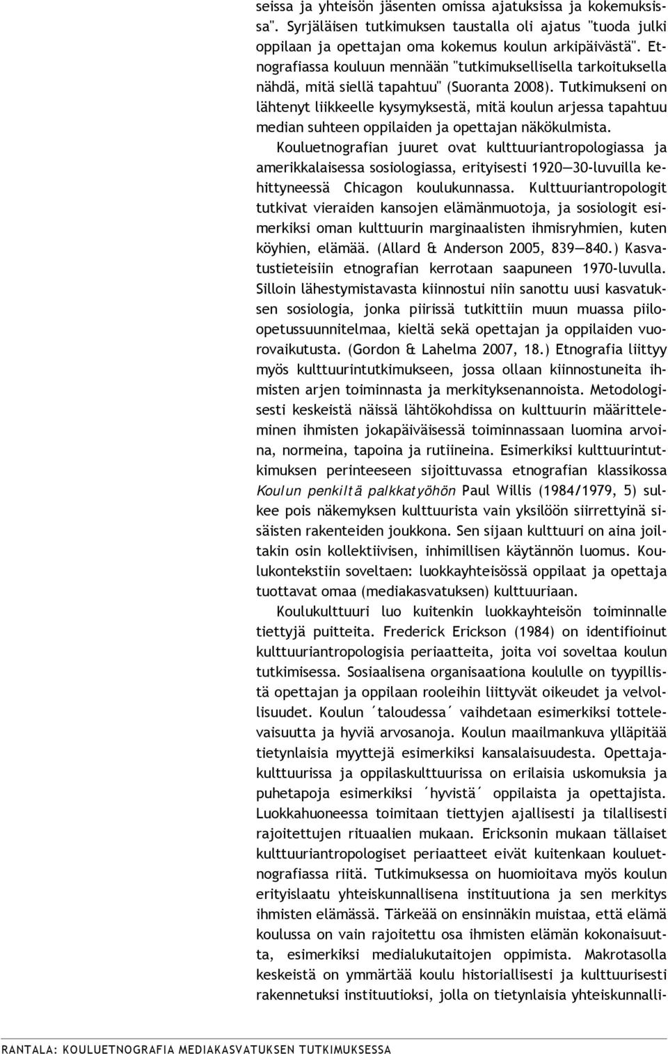 Etnografiassa kouluun mennään "tutkimuksellisella tarkoituksella nähdä, mitä siellä tapahtuu" (Suoranta 2008).