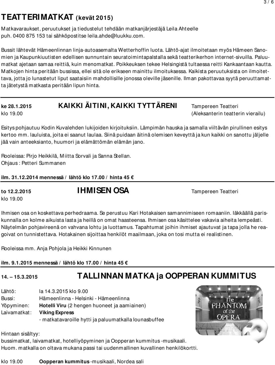 Lähtö-ajat ilmoitetaan myös Hämeen Sanomien ja Kaupunkiuutisten edellisen sunnuntain seuratoimintapalstalla sekä teatterikerhon internet-sivuilla. Paluumatkat ajetaan samaa reittiä, kuin menomatkat.