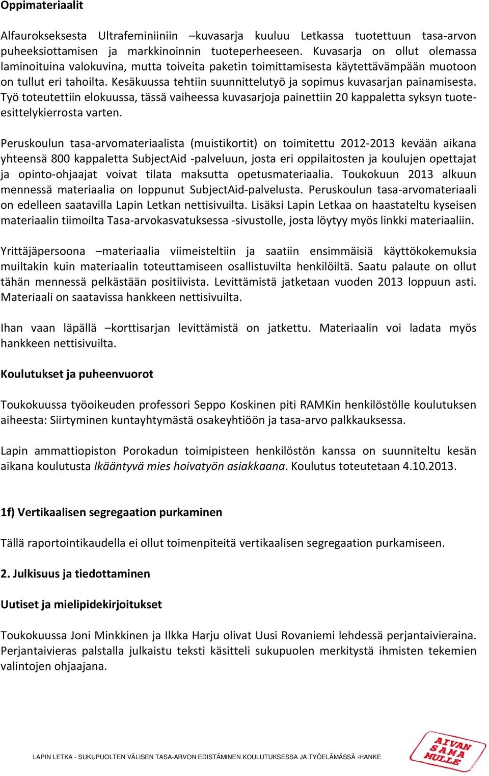Kesäkuussa tehtiin suunnittelutyö ja sopimus kuvasarjan painamisesta. Työ toteutettiin elokuussa, tässä vaiheessa kuvasarjoja painettiin 20 kappaletta syksyn tuoteesittelykierrosta varten.