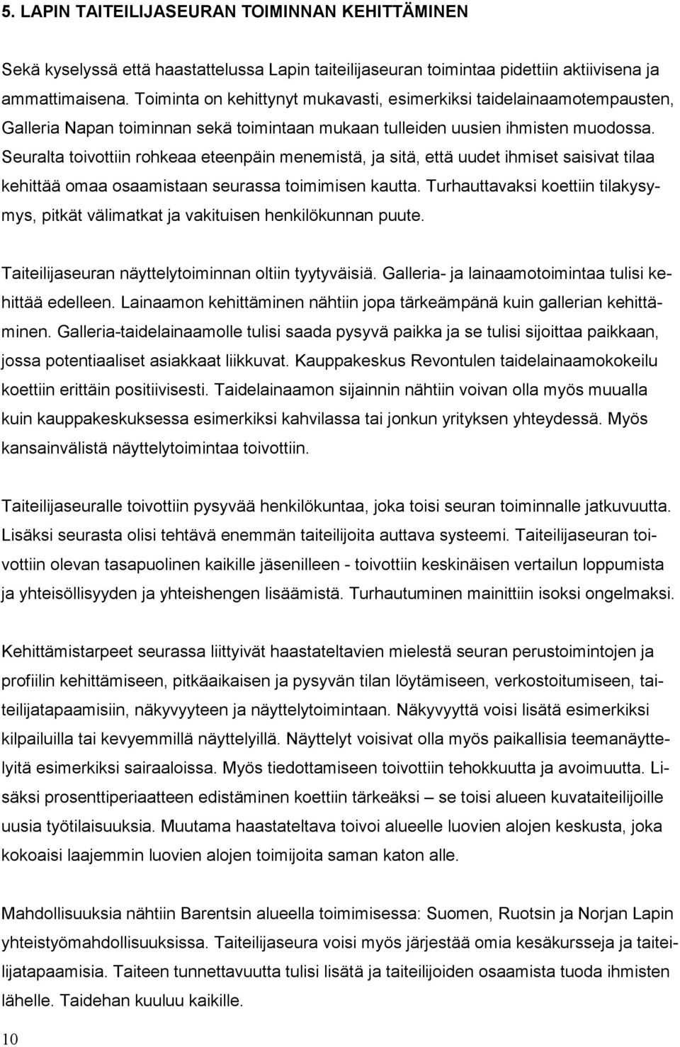 Seuralta toivottiin rohkeaa eteenpäin menemistä, ja sitä, että uudet ihmiset saisivat tilaa kehittää omaa osaamistaan seurassa toimimisen kautta.