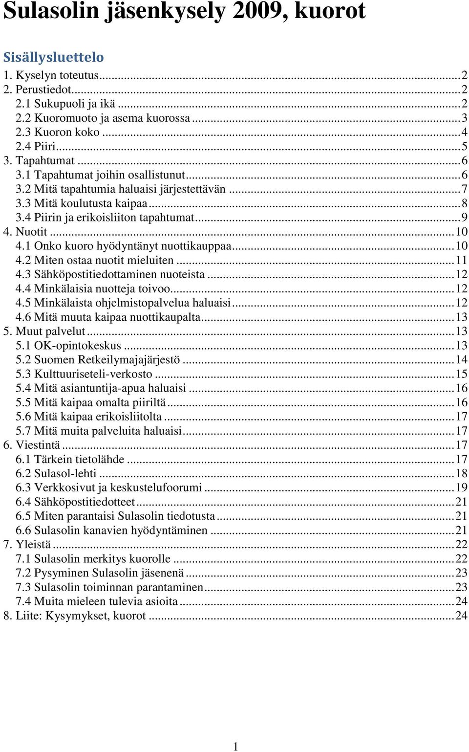 1 Onko kuoro hyödyntänyt nuottikauppaa... 10 4.2 Miten ostaa nuotit mieluiten... 11 4.3 Sähköpostitiedottaminen nuoteista... 12 4.4 Minkälaisia nuotteja toivoo... 12 4.5 Minkälaista ohjelmistopalvelua haluaisi.