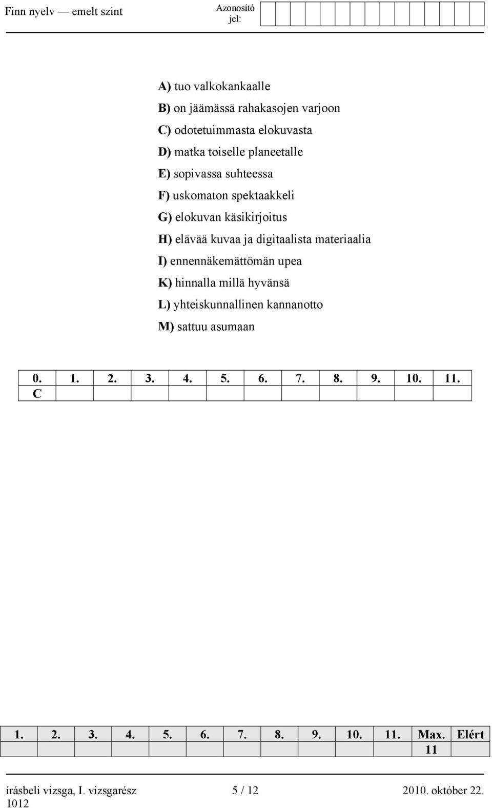 ennennäkemättömän upea K) hinnalla millä hyvänsä L) yhteiskunnallinen kannanotto M) sattuu asumaan 0. 1. 2. 3. 4. 5. 6.