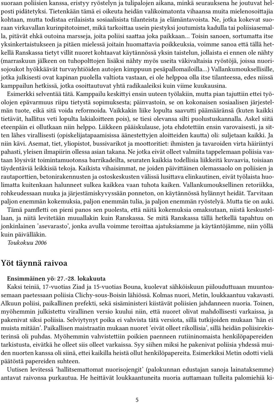 Ne, jotka kokevat suoraan virkavallan kurinpitotoimet, mikä tarkoittaa usein piestyksi joutumista kadulla tai poliisiasemalla, pitävät ehkä outoina marsseja, joita poliisi saattaa joka paikkaan