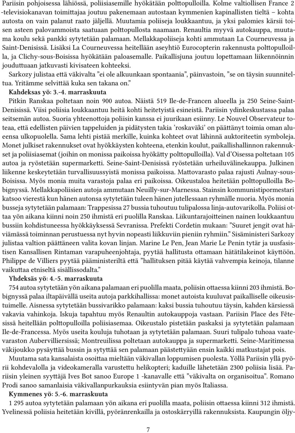 Muutamia poliiseja loukkaantuu, ja yksi palomies kärsii toisen asteen palovammoista saatuaan polttopullosta naamaan. Renaultia myyvä autokauppa, muutama koulu sekä pankki sytytetään palamaan.