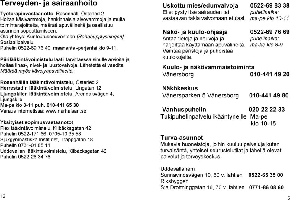 Piirilääkintävoimistelu laatii tarvittaessa sinulle arvioita ja hoitaa lihas-, nivel- ja luustovaivoja. Lähetettä ei vaadita. Määrää myös kävelyapuvälineitä.