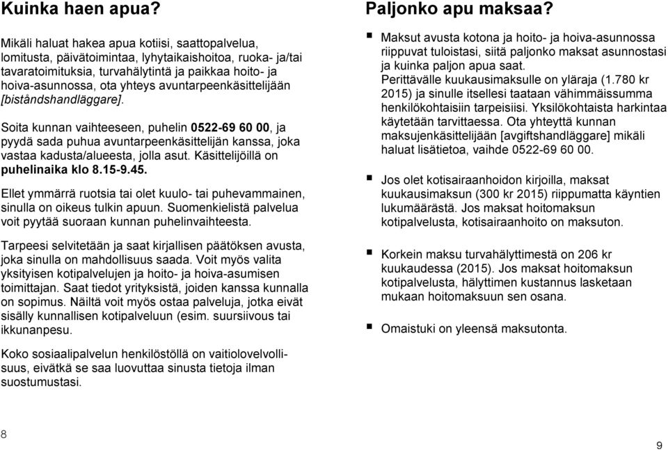 avuntarpeenkäsittelijään [biståndshandläggare]. Soita kunnan vaihteeseen, puhelin 0522-69 60 00, ja pyydä sada puhua avuntarpeenkäsittelijän kanssa, joka vastaa kadusta/alueesta, jolla asut.