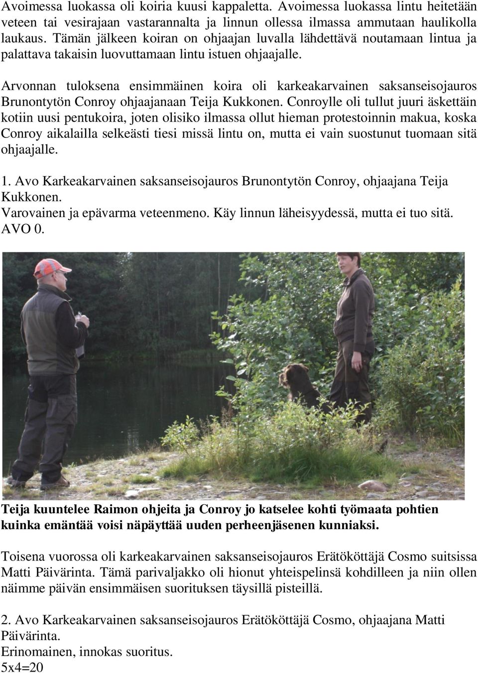 Arvonnan tuloksena ensimmäinen koira oli karkeakarvainen saksanseisojauros Brunontytön Conroy ohjaajanaan Teija Kukkonen.