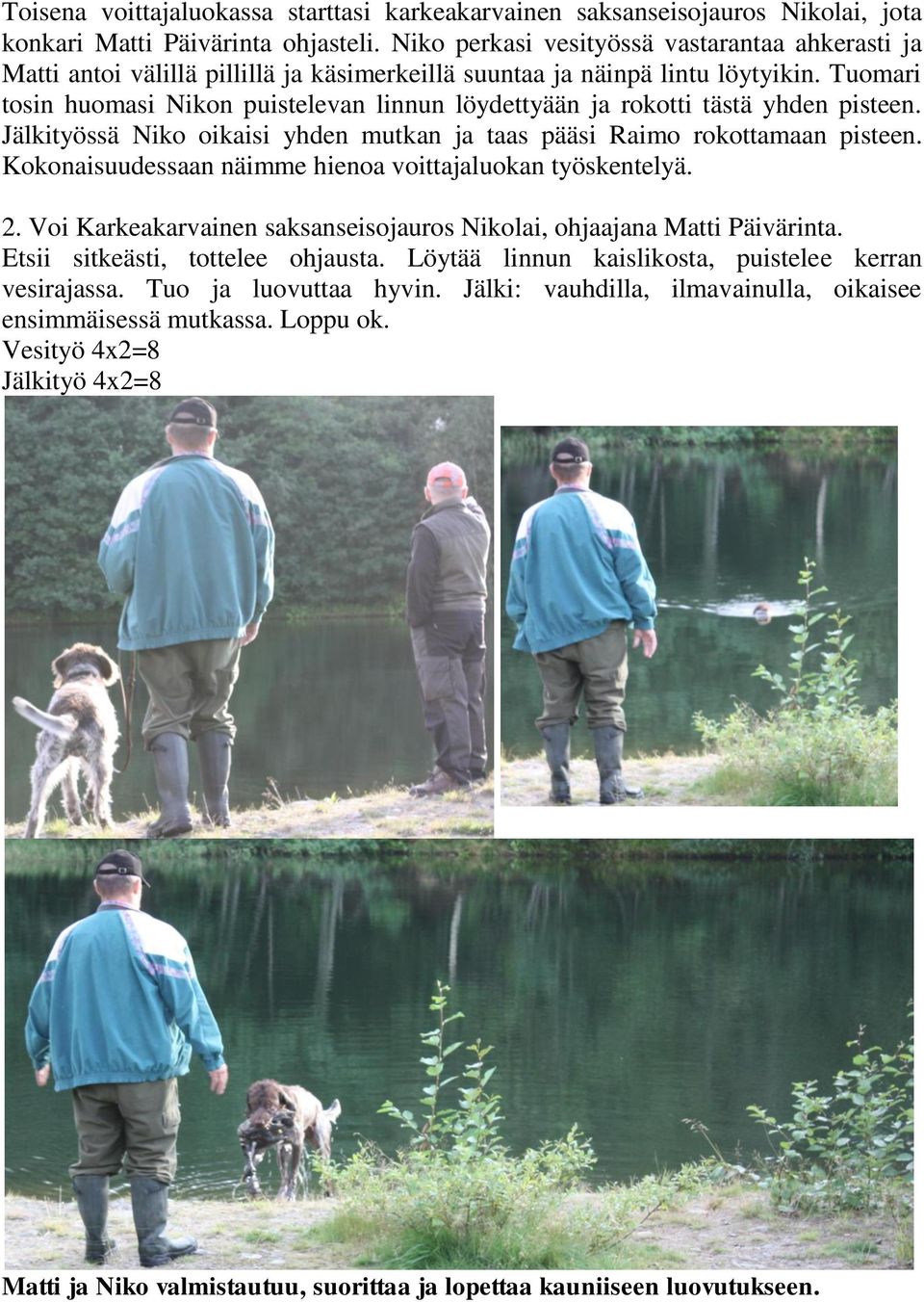 Tuomari tosin huomasi Nikon puistelevan linnun löydettyään ja rokotti tästä yhden pisteen. Jälkityössä Niko oikaisi yhden mutkan ja taas pääsi Raimo rokottamaan pisteen.