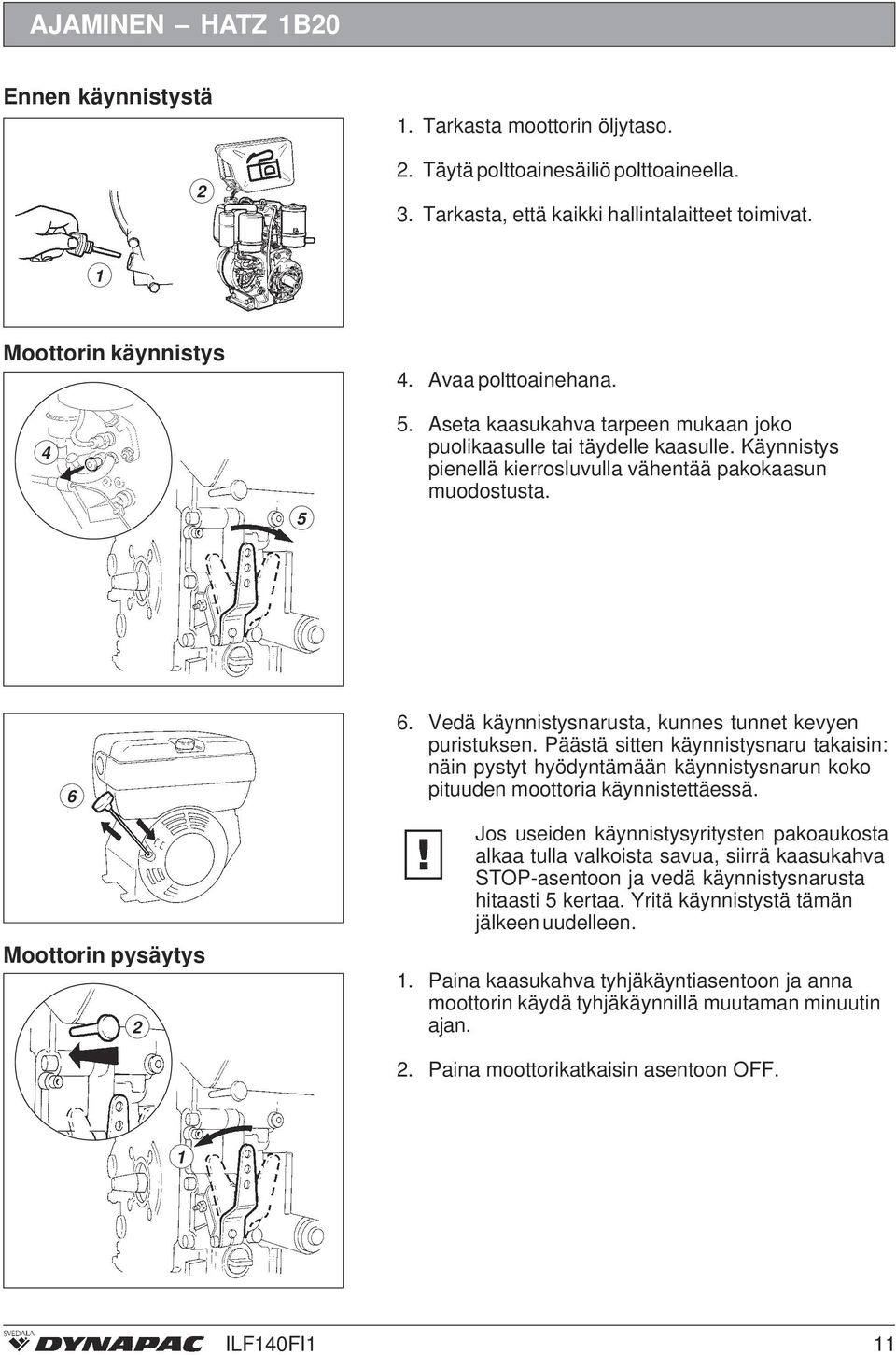 Vedä käynnistysnarusta, kunnes tunnet kevyen puristuksen. Päästä sitten käynnistysnaru takaisin: näin pystyt hyödyntämään käynnistysnarun koko pituuden moottoria käynnistettäessä.