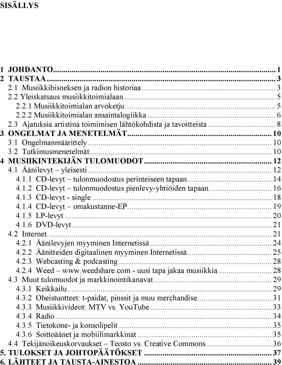 1 Äänilevyt yleisesti... 12 4.1.1 CD-levyt tulonmuodostus perinteiseen tapaan... 14 4.1.2 CD-levyt tulonmuodostus pienlevy-yhtiöiden tapaan.... 16 4.1.3 CD-levyt - single... 18 4.1.4 CD-levyt omakustanne-ep.