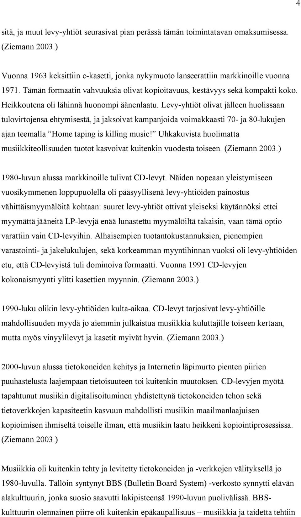 Levy-yhtiöt olivat jälleen huolissaan tulovirtojensa ehtymisestä, ja jaksoivat kampanjoida voimakkaasti 70- ja 80-lukujen ajan teemalla Home taping is killing music!