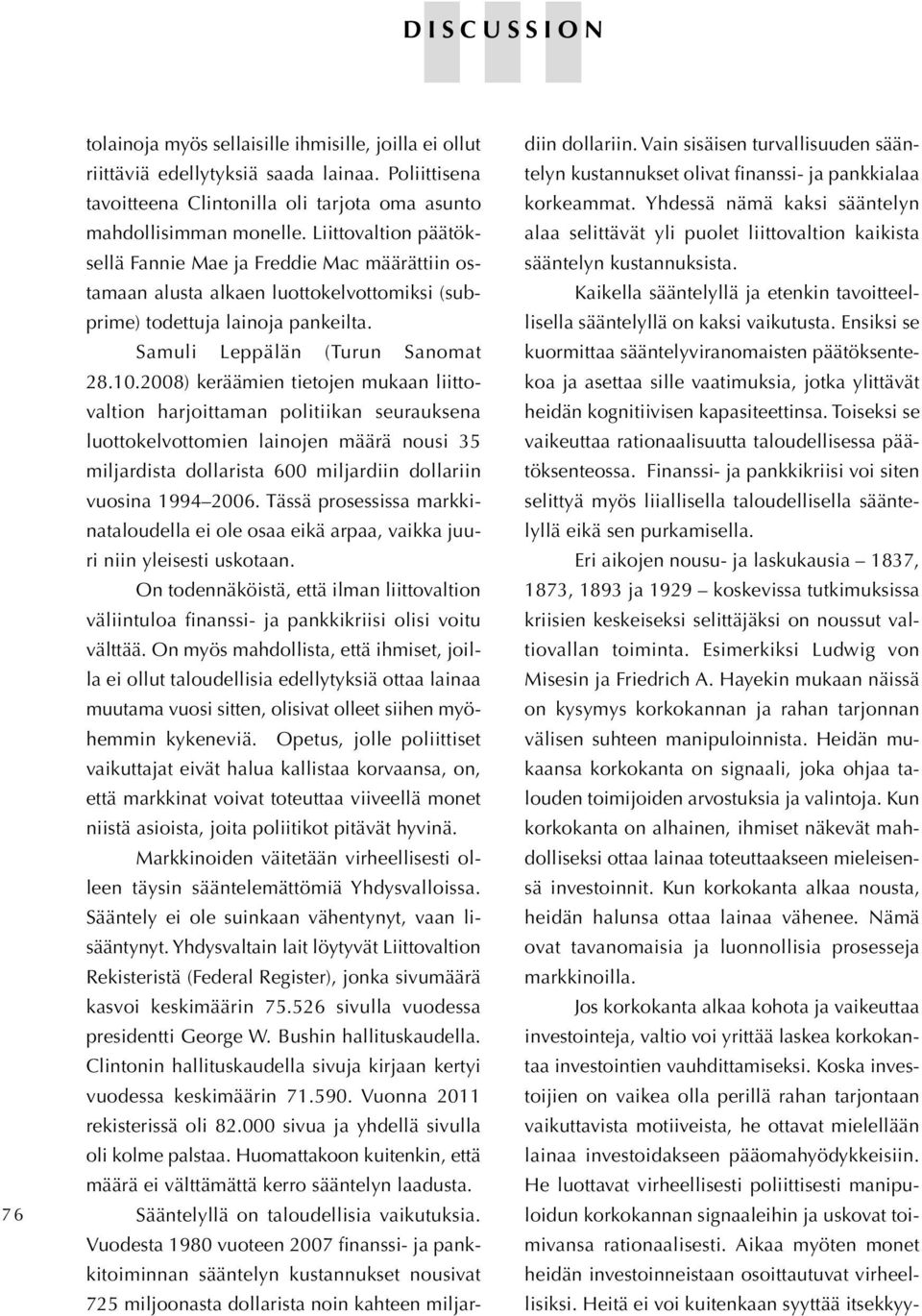 2008) keräämien tietojen mukaan liittovaltion harjoittaman politiikan seurauksena luottokelvottomien lainojen määrä nousi 35 miljardista dollarista 600 miljardiin dollariin vuosina 1994 2006.