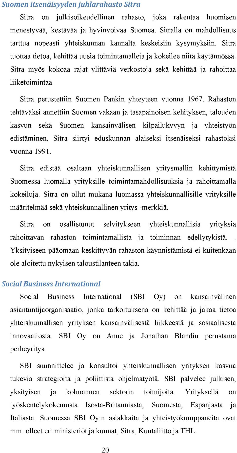 Sitra myös kokoaa rajat ylittäviä verkostoja sekä kehittää ja rahoittaa liiketoimintaa. Sitra perustettiin Suomen Pankin yhteyteen vuonna 1967.