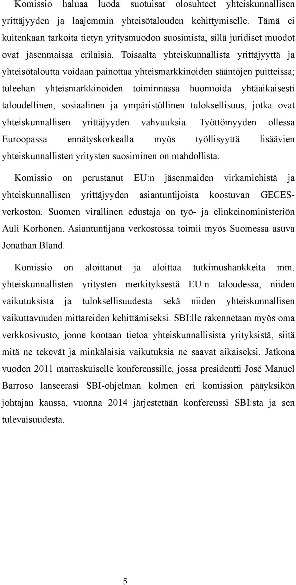 Toisaalta yhteiskunnallista yrittäjyyttä ja yhteisötaloutta voidaan painottaa yhteismarkkinoiden sääntöjen puitteissa; tuleehan yhteismarkkinoiden toiminnassa huomioida yhtäaikaisesti taloudellinen,