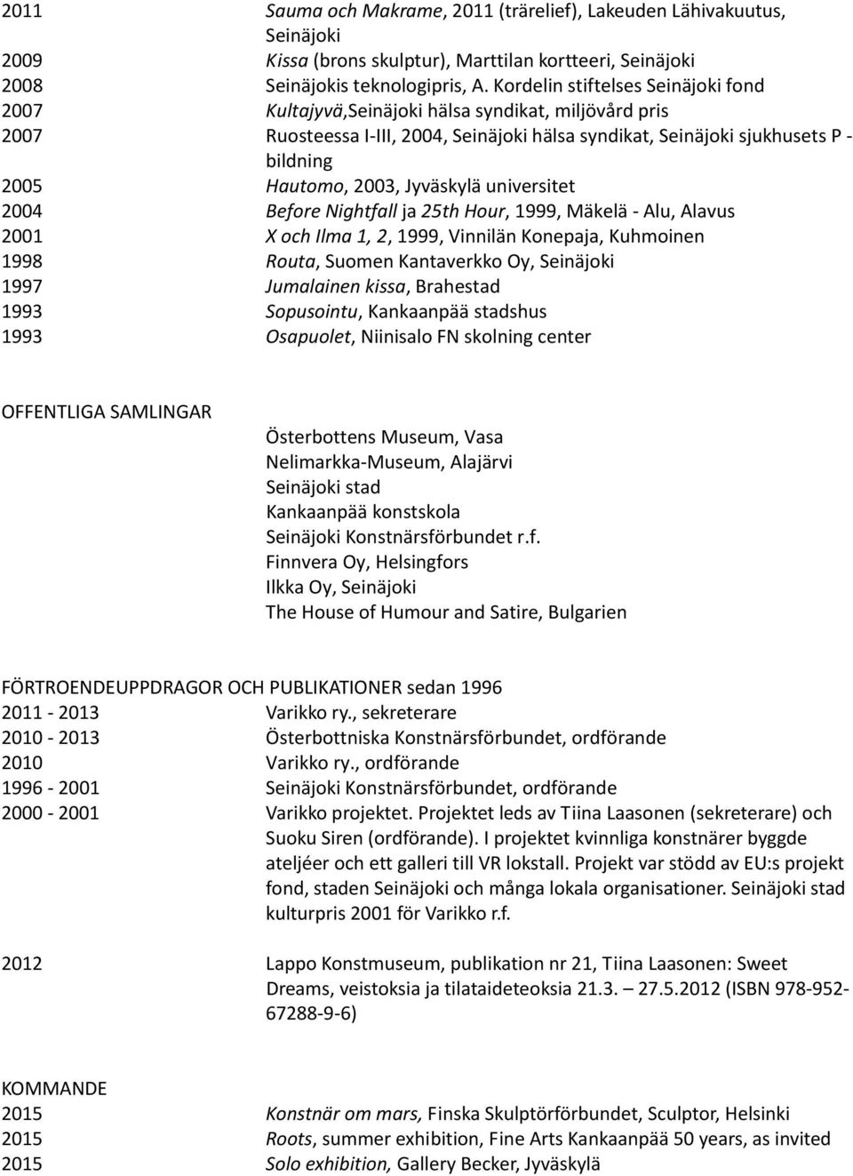 Jyväskylä universitet 2004 Before Nightfall ja 25th Hour, 1999, Mäkelä Alu, Alavus 2001 X och Ilma 1, 2, 1999, Vinnilän Konepaja, Kuhmoinen 1998 Routa, Suomen Kantaverkko Oy, Seinäjoki 1997