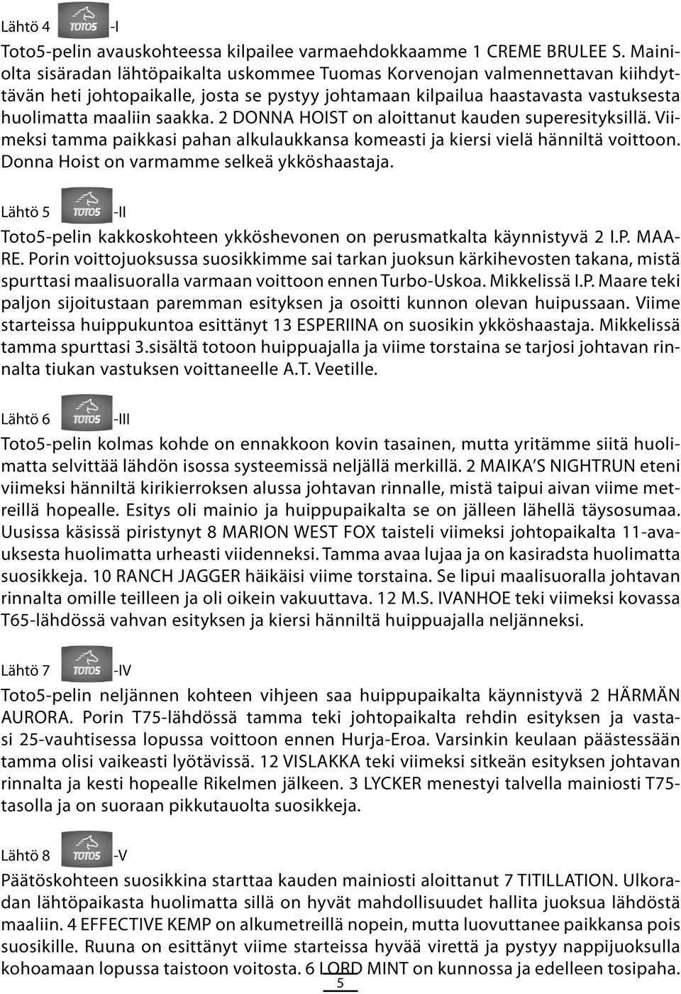 2 DONNA HOIST on aloittanut kauden superesityksillä. Viimeksi tamma paikkasi pahan alkulaukkansa komeasti ja kiersi vielä hänniltä voittoon. Donna Hoist on varmamme selkeä ykköshaastaja.