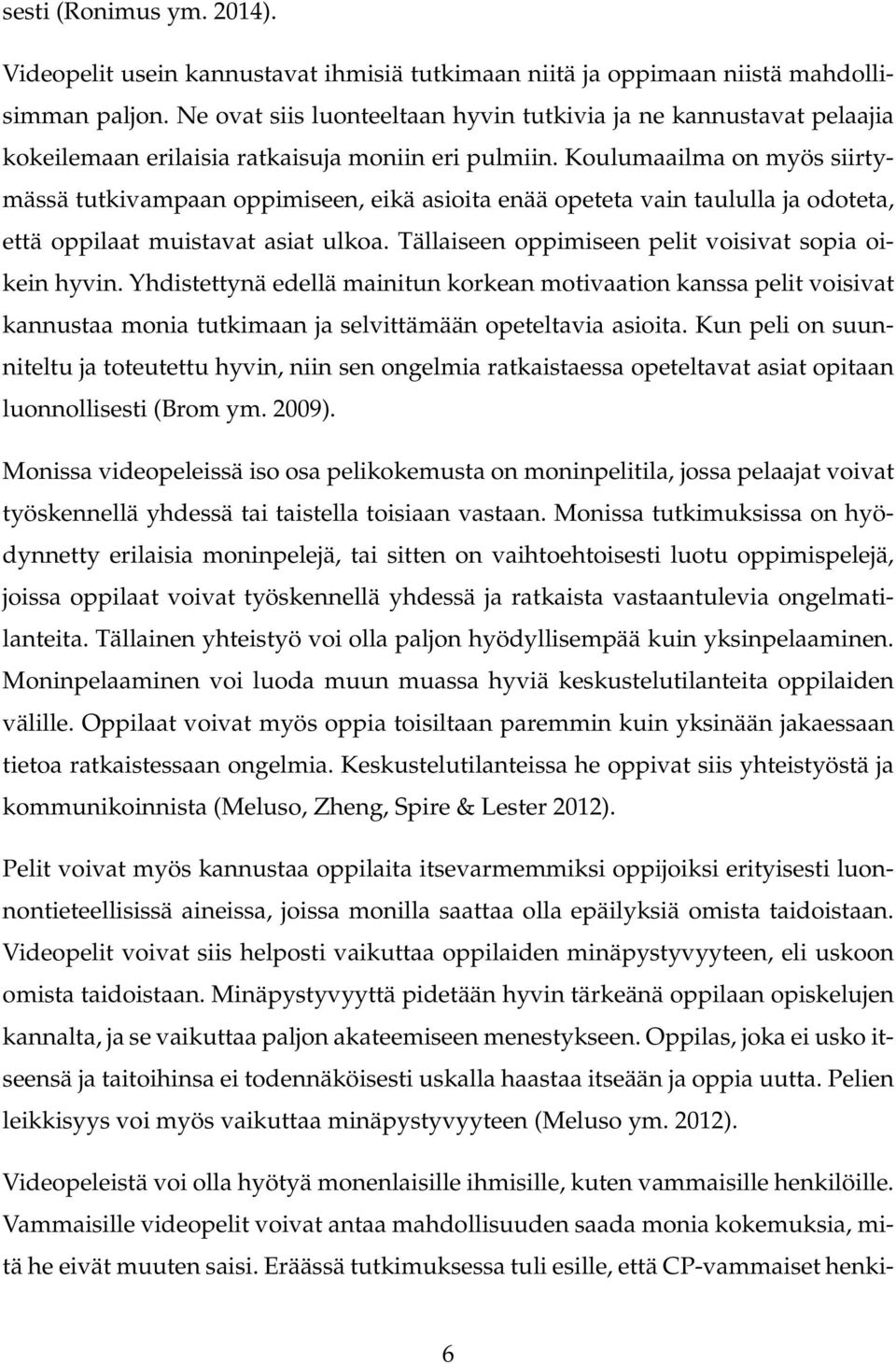 Koulumaailma on myös siirtymässä tutkivampaan oppimiseen, eikä asioita enää opeteta vain taululla ja odoteta, että oppilaat muistavat asiat ulkoa.