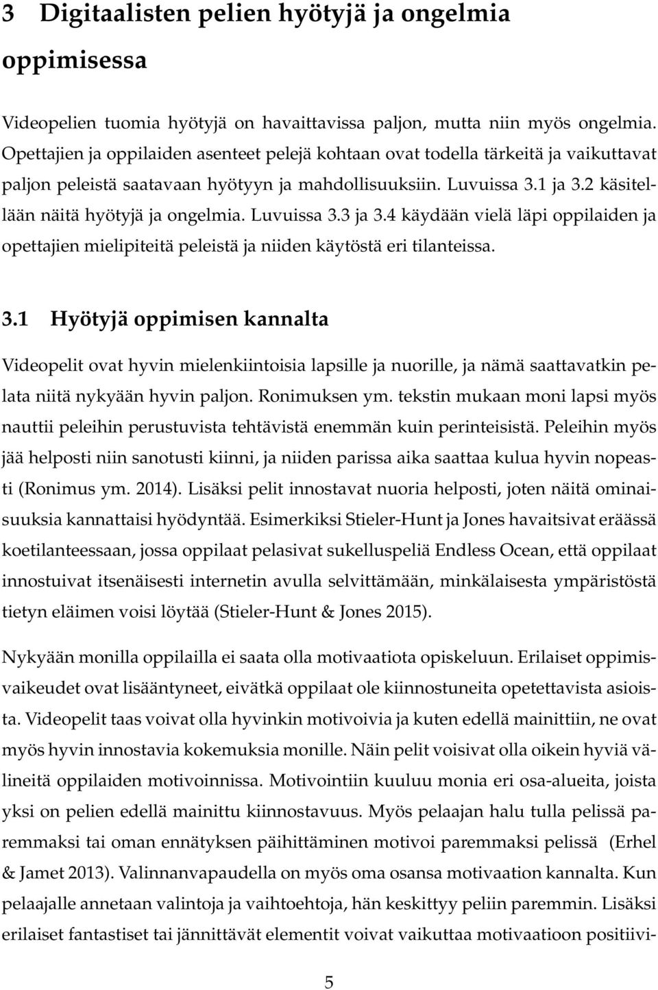 Luvuissa 3.3 ja 3.4 käydään vielä läpi oppilaiden ja opettajien mielipiteitä peleistä ja niiden käytöstä eri tilanteissa. 3.1 Hyötyjä oppimisen kannalta Videopelit ovat hyvin mielenkiintoisia lapsille ja nuorille, ja nämä saattavatkin pelata niitä nykyään hyvin paljon.