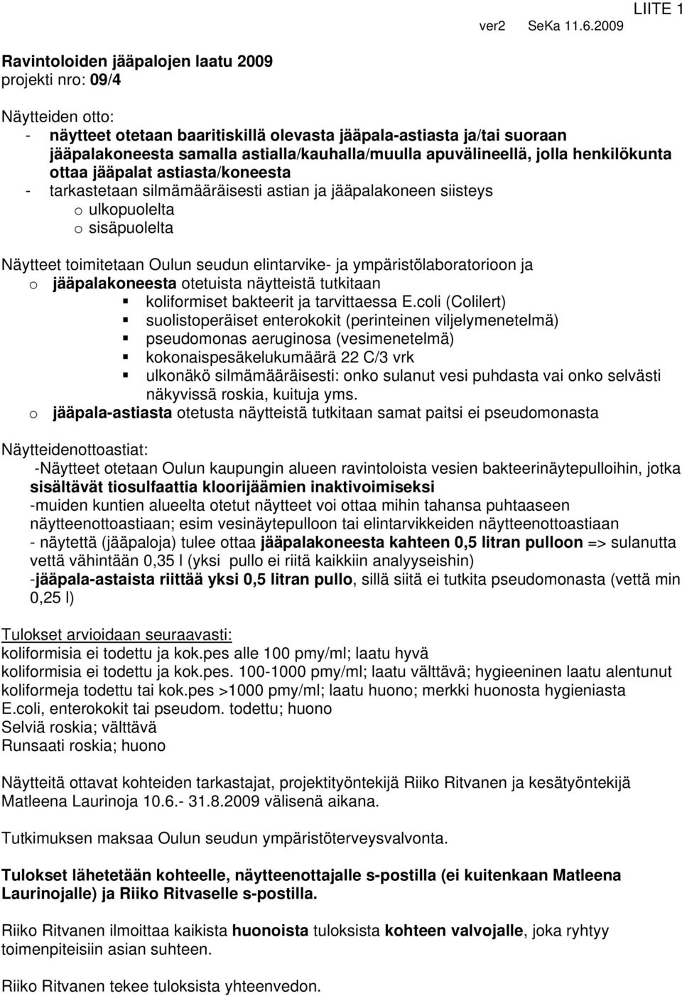 astialla/kauhalla/muulla apuvälineellä, jolla henkilökunta ottaa jääpalat astiasta/koneesta - tarkastetaan silmämääräisesti astian ja jääpalakoneen siisteys o ulkopuolelta o sisäpuolelta Näytteet