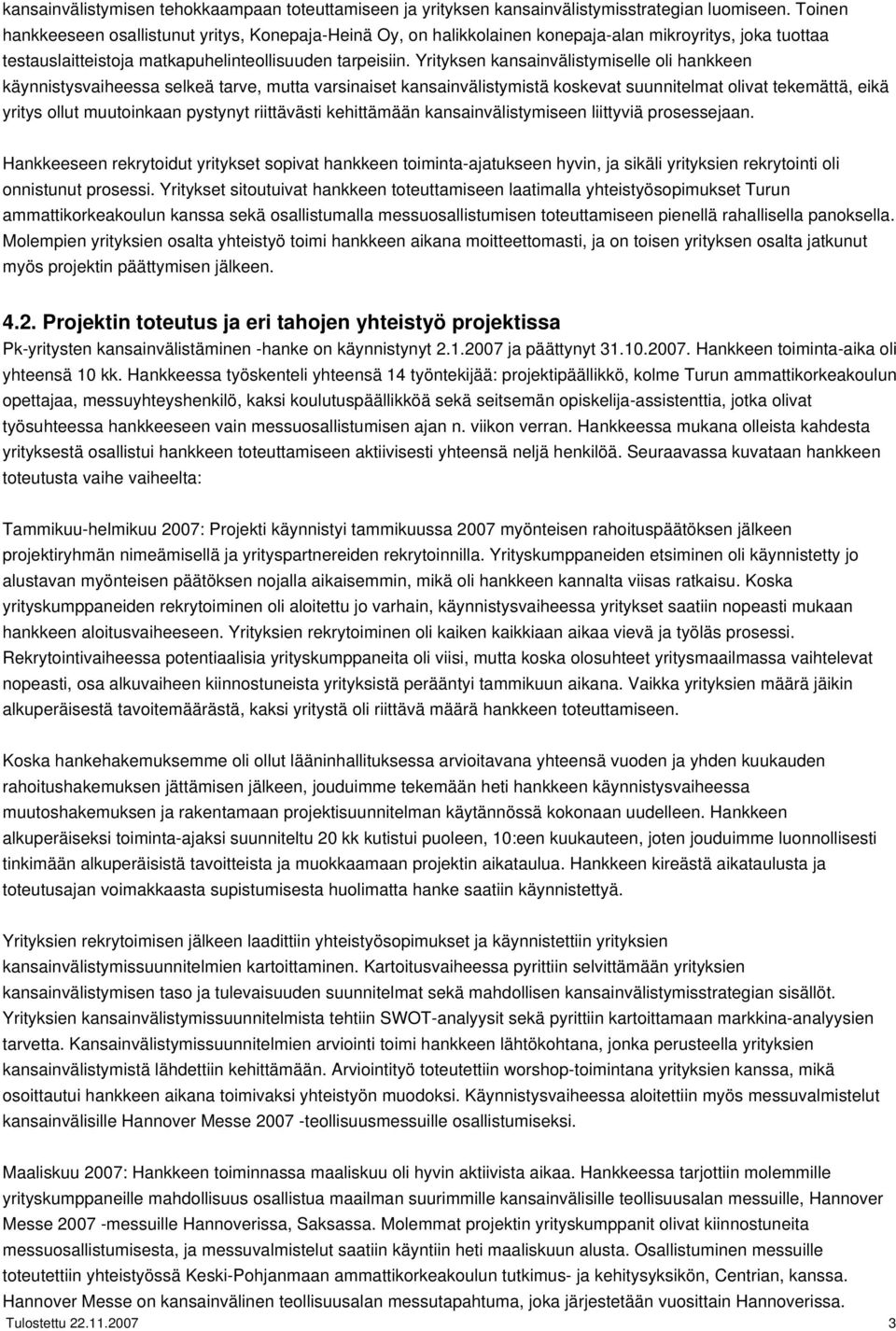 Yrityksen kansainvälistymiselle oli hankkeen käynnistysvaiheessa selkeä tarve, mutta varsinaiset kansainvälistymistä koskevat suunnitelmat olivat tekemättä, eikä yritys ollut muutoinkaan pystynyt