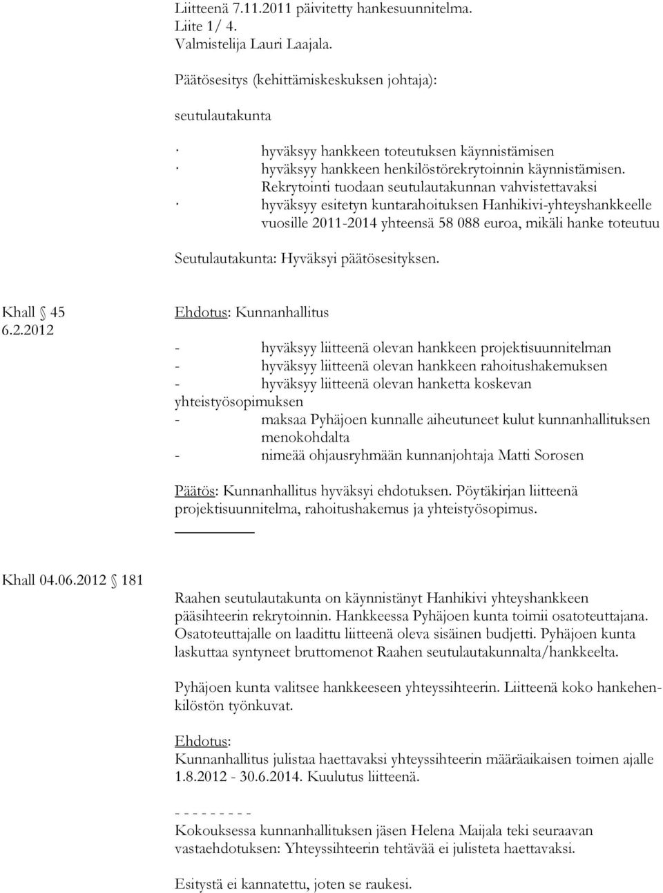 Rekrytointi tuo daan seutulautakunnan vahvistettavaksi hyväksyy esitetyn kuntarahoituksen Hanhikivi-yhteyshankkeelle vuosille 2011-2014 yhteensä 58 088 euroa, mikäli hanke toteu tuu Seutulautakunta: