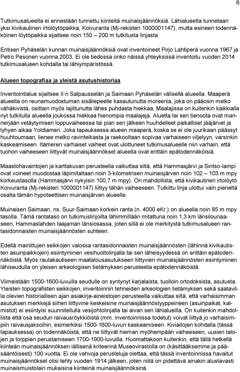 Entisen Pyhäselän kunnan muinaisjäännöksiä ovat inventoineet Pirjo Lahtiperä vuonna 1967 ja Petro Pesonen vuonna 2003.