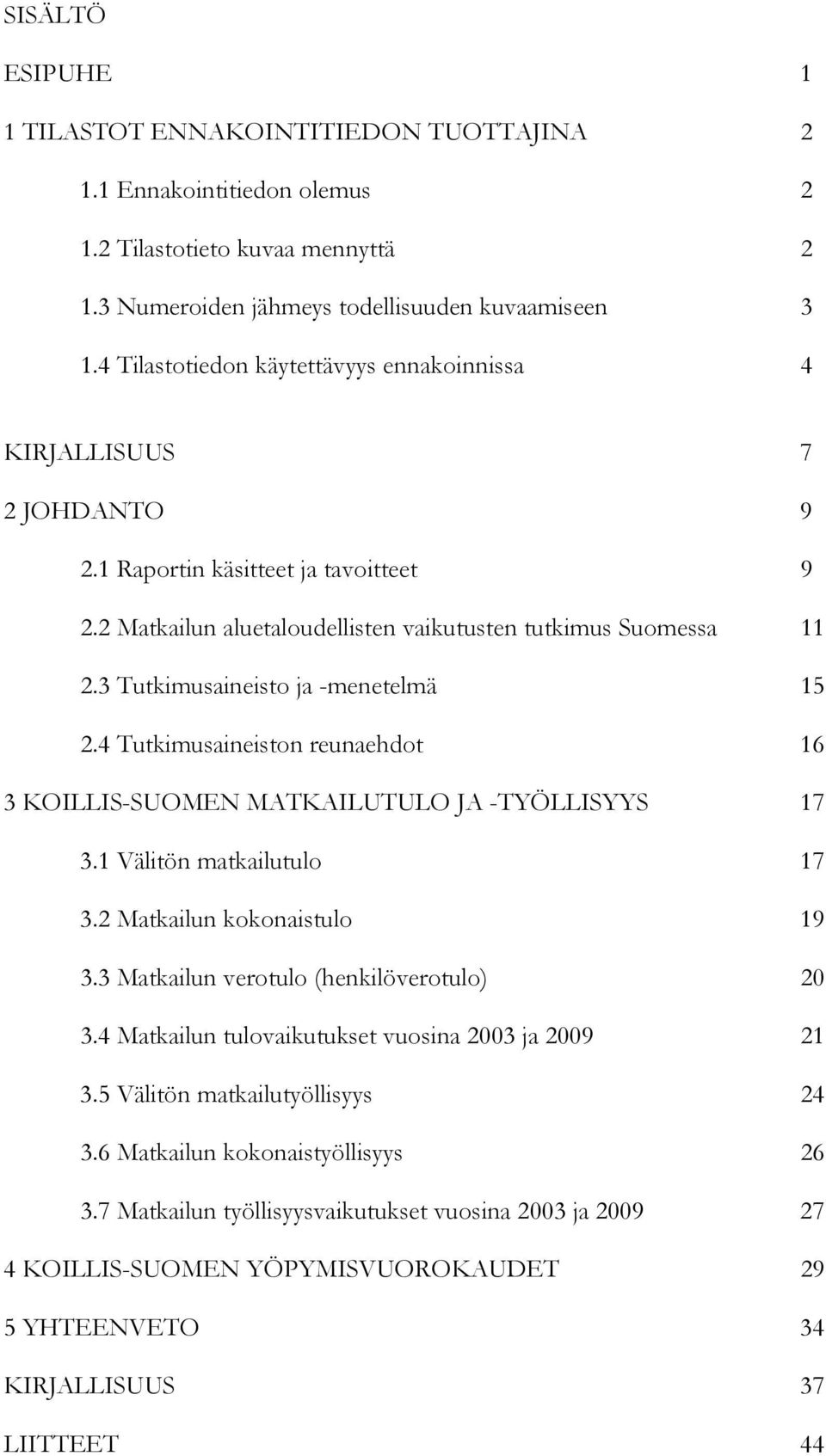 3 Tutkimusaineisto ja -menetelmä 15 2.4 Tutkimusaineiston reunaehdot 16 3 KOILLIS-SUOMEN MATKAILUTULO JA -TYÖLLISYYS 17 3.1 Välitön matkailutulo 17 3.2 Matkailun kokonaistulo 19 3.