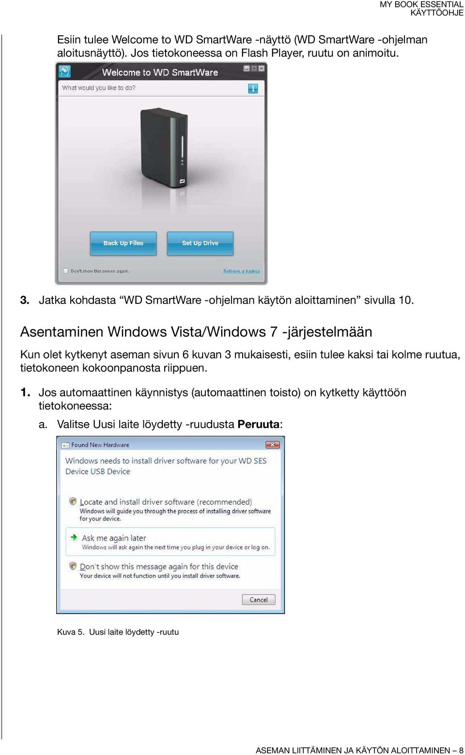 Asentaminen Windows Vista/Windows 7 -järjestelmään Kun olet kytkenyt aseman sivun 6 kuvan 3 mukaisesti, esiin tulee kaksi tai kolme ruutua, tietokoneen