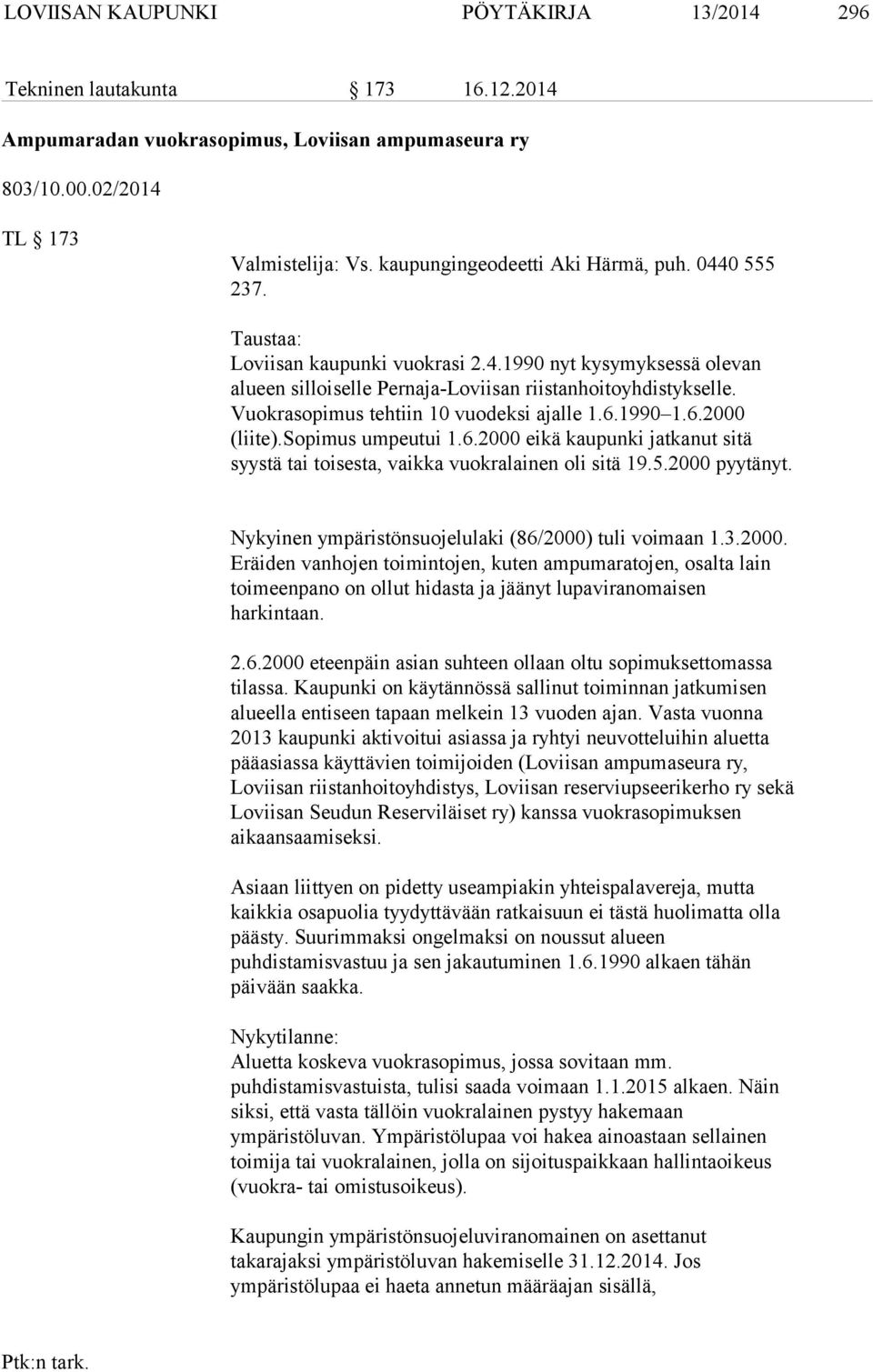 Vuokrasopimus tehtiin 10 vuodeksi ajalle 1.6.1990 1.6.2000 (liite).sopimus umpeutui 1.6.2000 eikä kaupunki jatkanut sitä syystä tai toisesta, vaikka vuokralainen oli sitä 19.5.2000 pyytänyt.