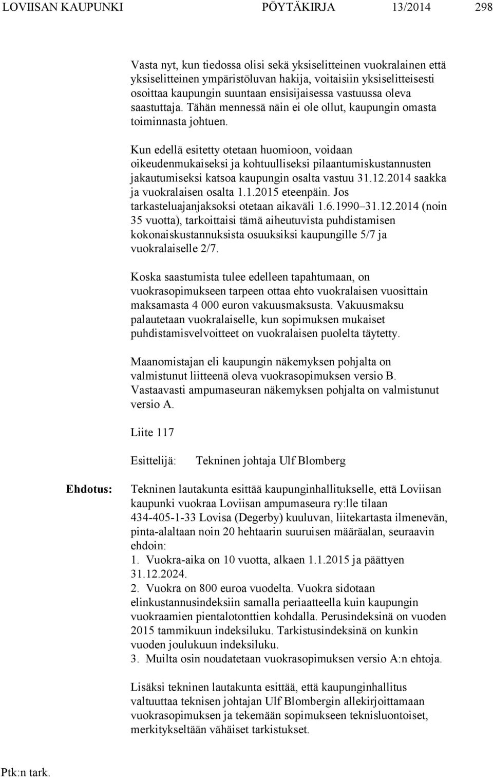 Kun edellä esitetty otetaan huomioon, voidaan oikeudenmukaiseksi ja kohtuulliseksi pilaantumiskustannusten jakautumiseksi katsoa kaupungin osalta vastuu 31.12.2014 saakka ja vuokralaisen osalta 1.1.2015 eteenpäin.