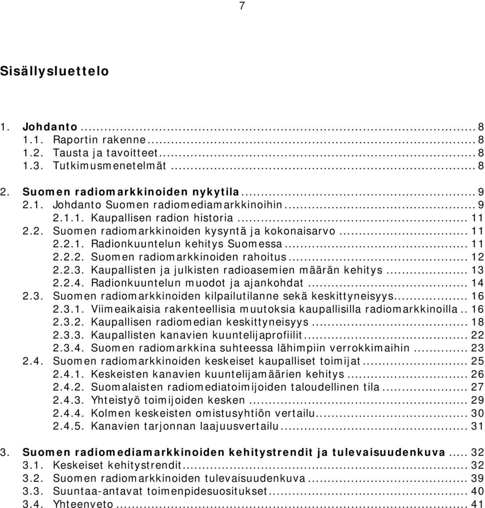 2.3. Kaupallisten ja julkisten radioasemien määrän kehitys... 13 2.2.4. Radionkuuntelun muodot ja ajankohdat... 14 2.3. Suomen radiomarkkinoiden kilpailutilanne sekä keskittyneisyys... 16 2.3.1. Viimeaikaisia rakenteellisia muutoksia kaupallisilla radiomarkkinoilla.