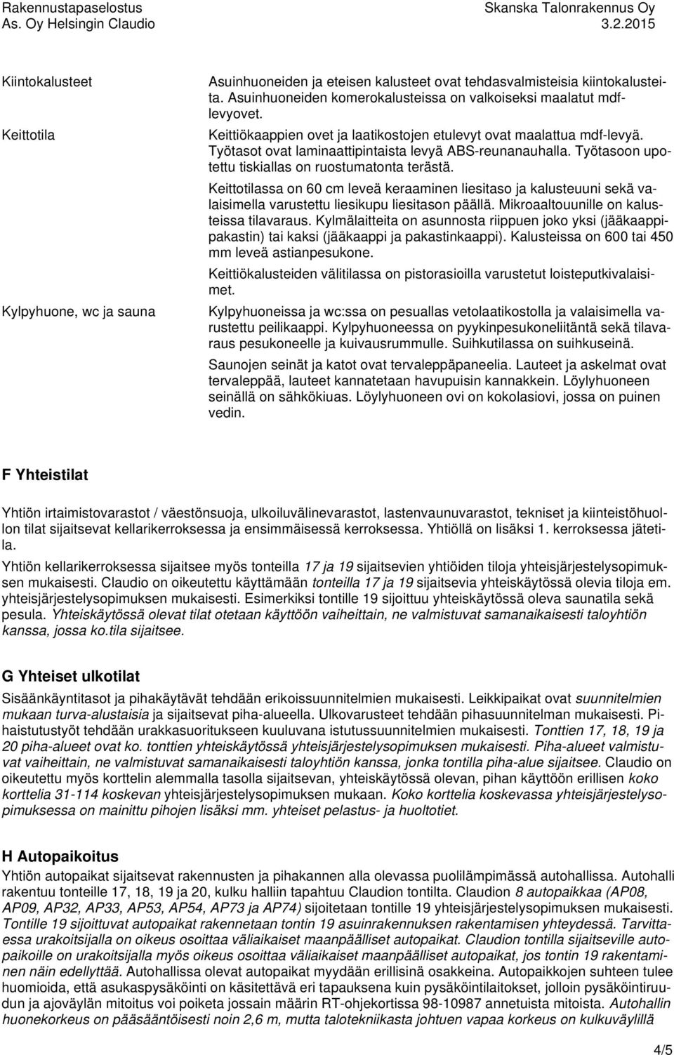 Keittotilassa on 60 cm leveä keraaminen liesitaso ja kalusteuuni sekä valaisimella varustettu liesikupu liesitason päällä. Mikroaaltouunille on kalusteissa tilavaraus.