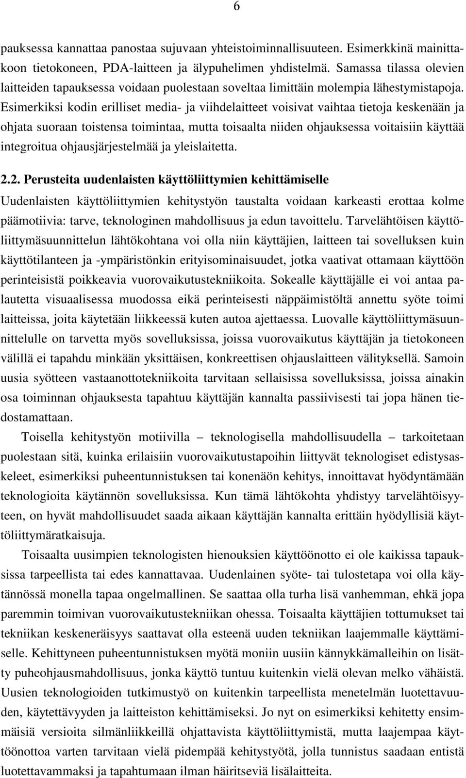 Esimerkiksi kodin erilliset media- ja viihdelaitteet voisivat vaihtaa tietoja keskenään ja ohjata suoraan toistensa toimintaa, mutta toisaalta niiden ohjauksessa voitaisiin käyttää integroitua