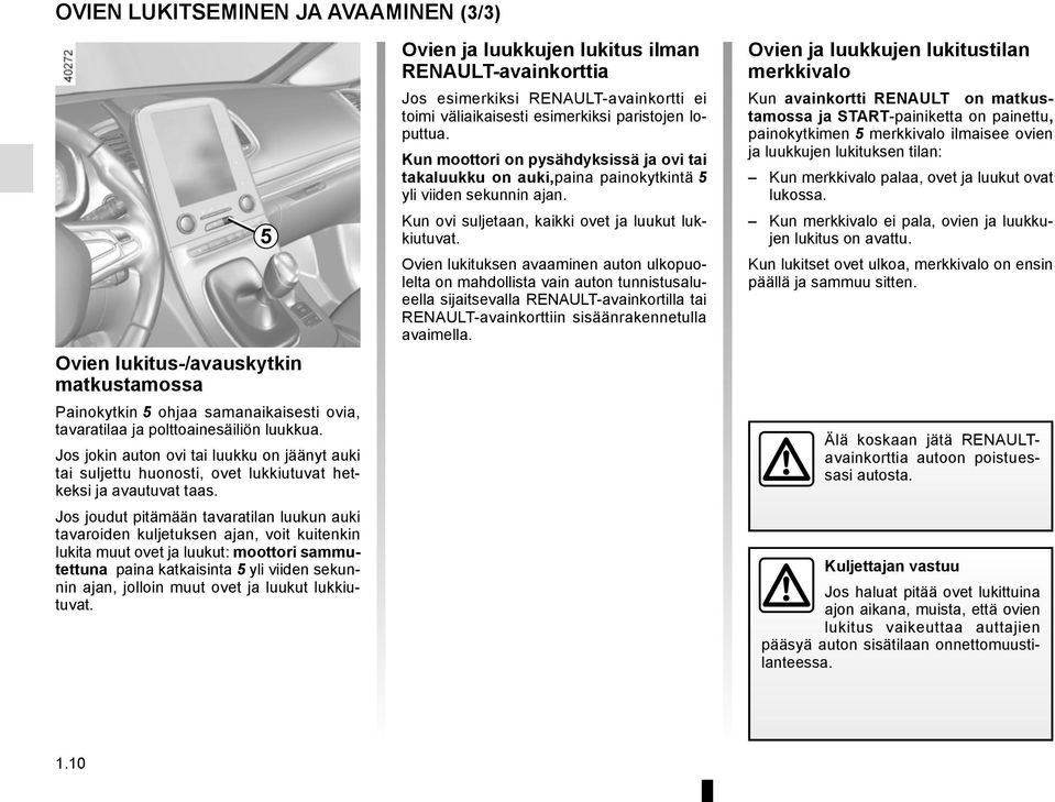 Jos joudut pitämään tavaratilan luukun auki tavaroiden kuljetuksen ajan, voit kuitenkin lukita muut ovet ja luukut: moottori sammutettuna paina katkaisinta 5 yli viiden sekunnin ajan, jolloin muut