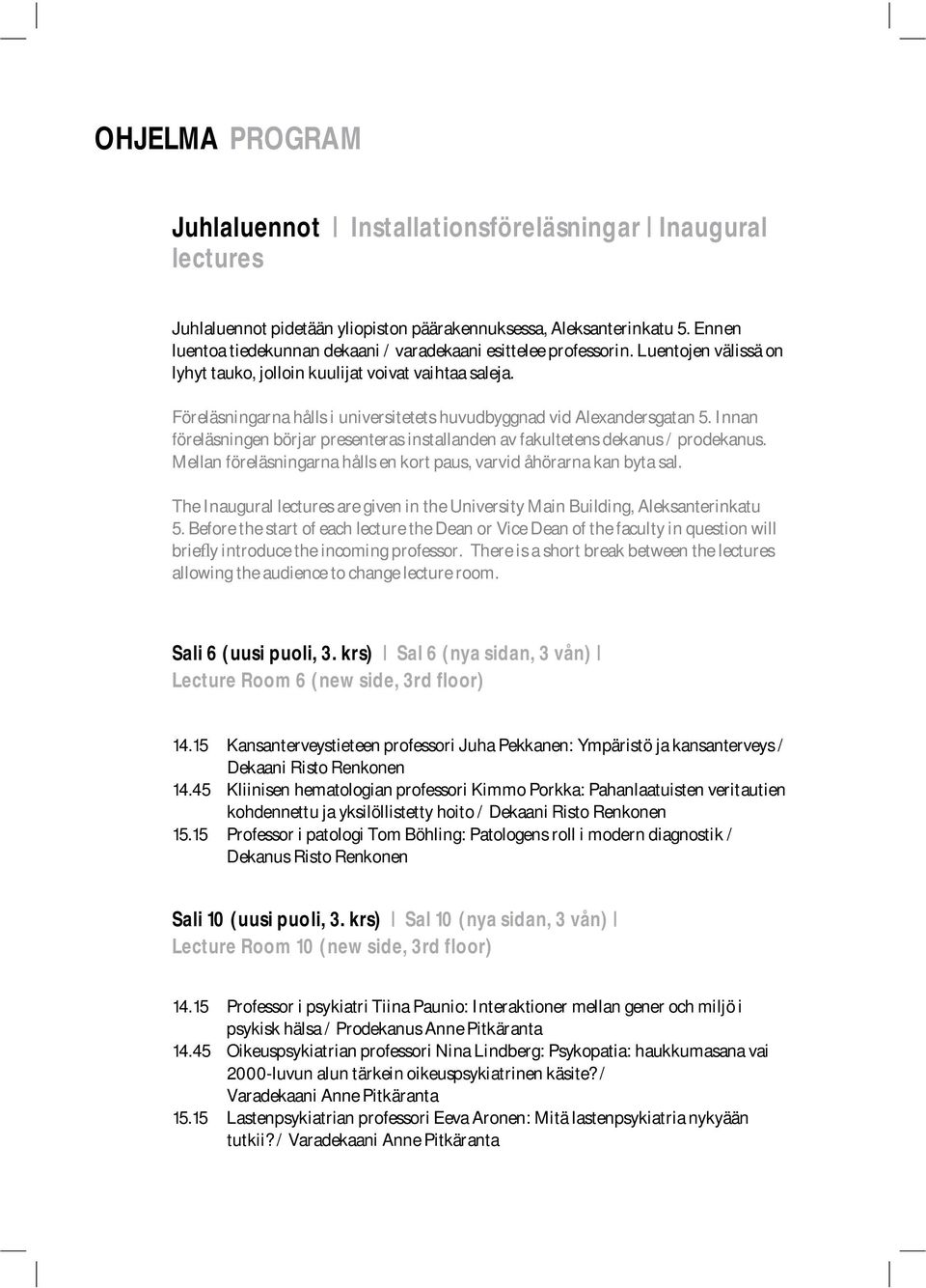 Föreläsningarna hålls i universitetets huvudbyggnad vid Alexandersgatan 5. Innan föreläsningen börjar presenteras installanden av fakultetens dekanus / prodekanus.