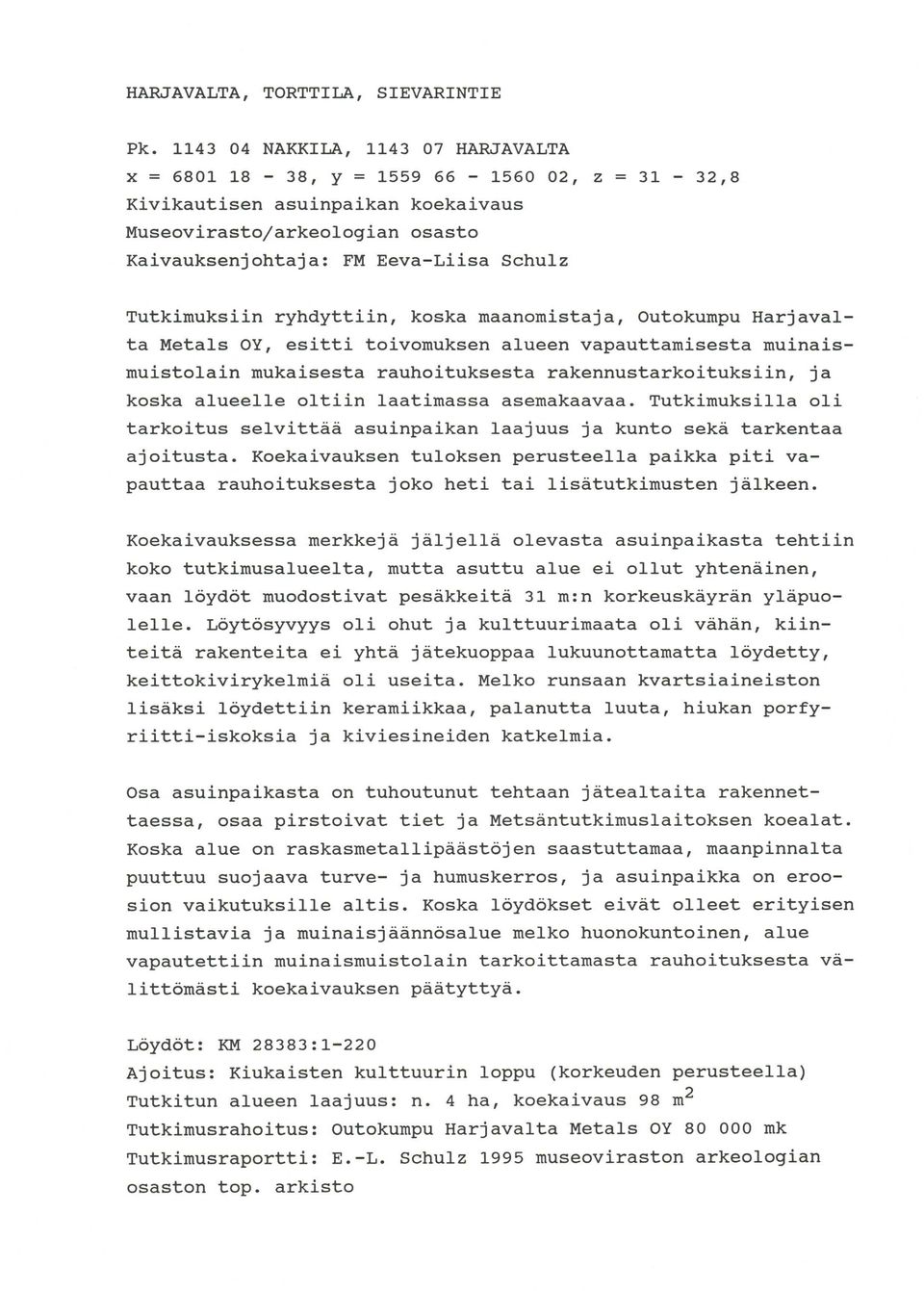 Tutkimuksiin ryhdyttiin, koska maanomistaja, Outokumpu Harjavalta Metals OY, esitti toivomuksen alueen vapauttamisesta muinaismuistolain mukaisesta rauhoituksesta rakennustarkoituksiin, ja koska