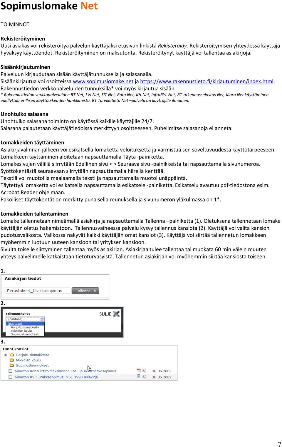 Sisäänkirjautua voi osoitteissa www.sopimuslomake.net ja https://www.rakennustieto.fi/kirjautuminen/index.html. Rakennustiedon verkkopalveluiden tunnuksilla* voi myös kirjautua sisään.