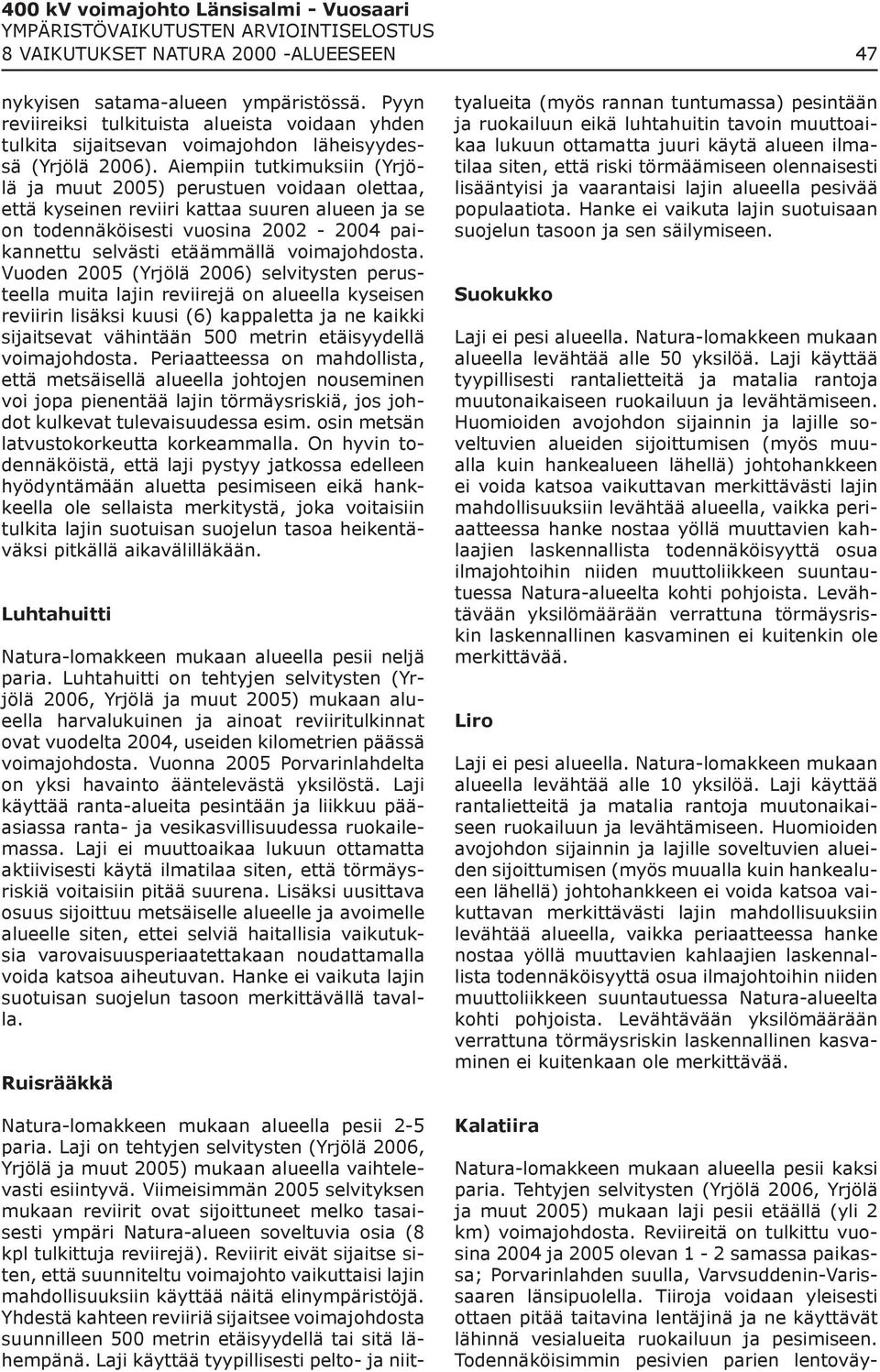 Aiempiin tutkimuksiin (Yrjölä ja muut 2005) perustuen voidaan olettaa, että kyseinen reviiri kattaa suuren alueen ja se on todennäköisesti vuosina 2002-2004 paikannettu selvästi etäämmällä