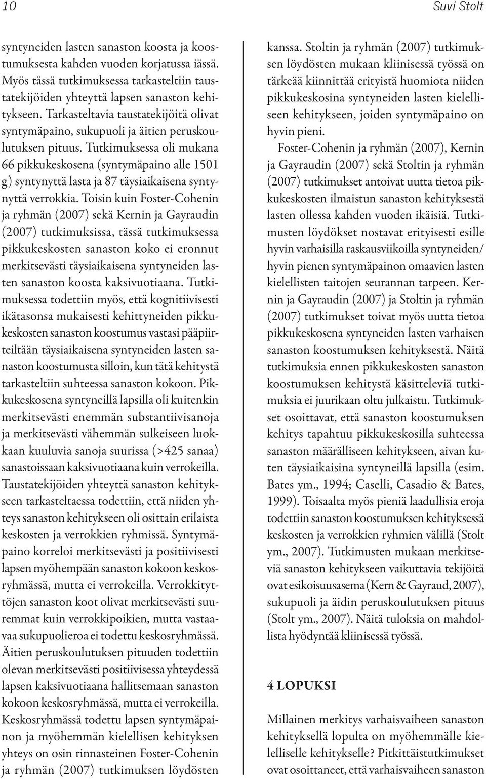 Tutkimuksessa oli mukana 66 pikkukeskosena (syntymäpaino alle 1501 g) syntynyttä lasta ja 87 täysiaikaisena syntynyttä verrokkia.