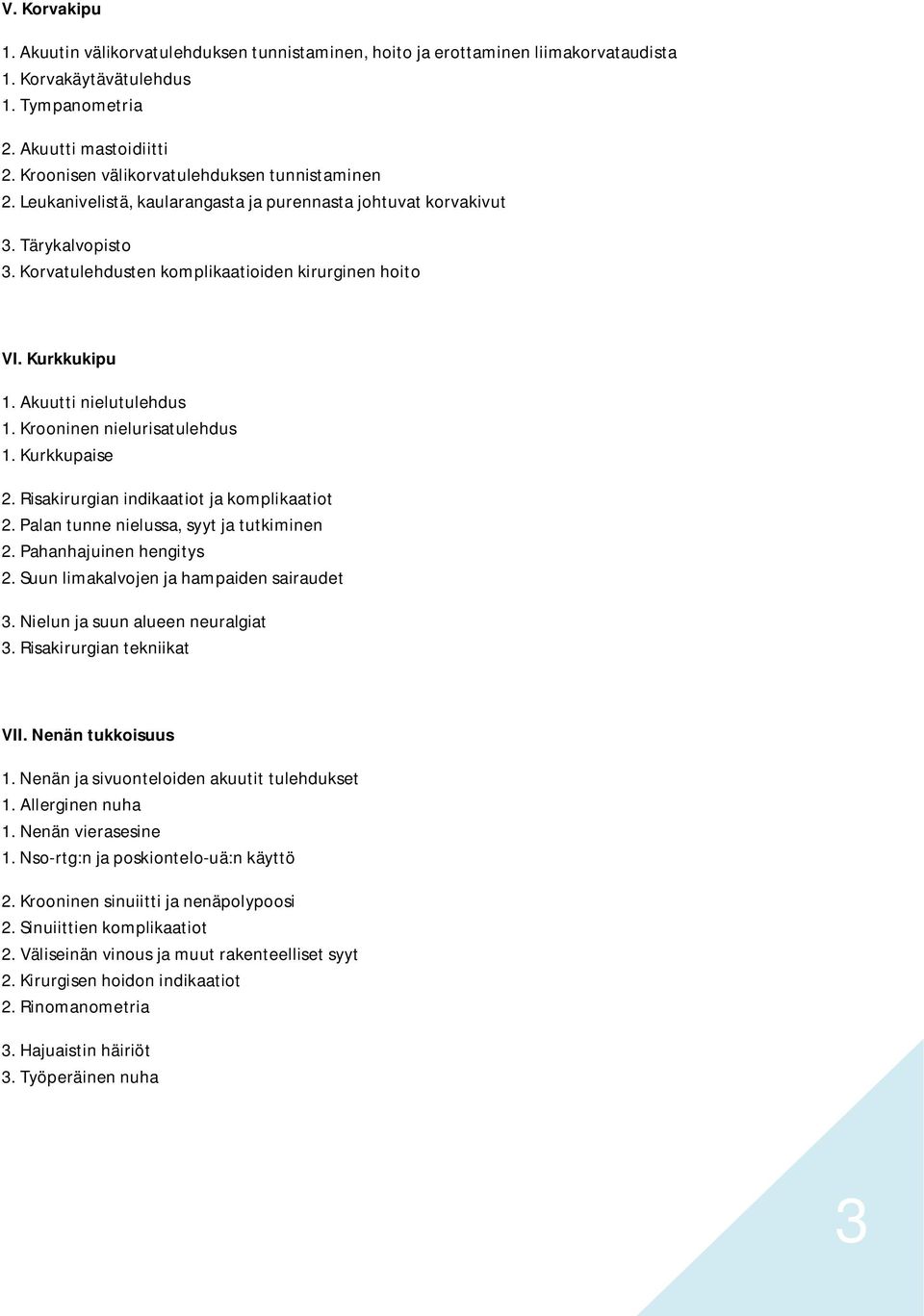 Kurkkukipu 1. Akuutti nielutulehdus 1. Krooninen nielurisatulehdus 1. Kurkkupaise 2. Risakirurgian indikaatiot ja komplikaatiot 2. Palan tunne nielussa, syyt ja tutkiminen 2. Pahanhajuinen hengitys 2.