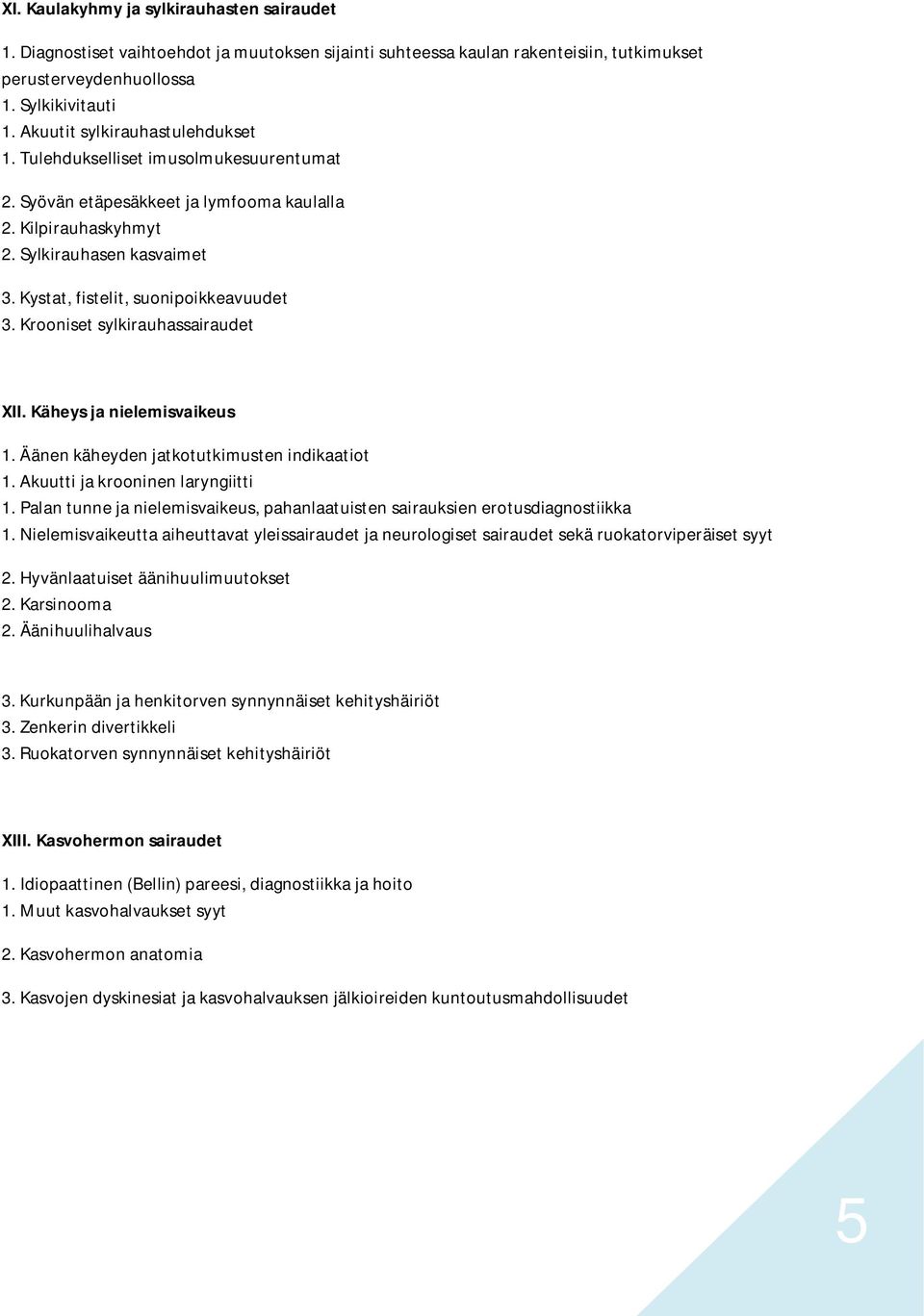 Kystat, fistelit, suonipoikkeavuudet 3. Krooniset sylkirauhassairaudet XII. Käheys ja nielemisvaikeus 1. Äänen käheyden jatkotutkimusten indikaatiot 1. Akuutti ja krooninen laryngiitti 1.